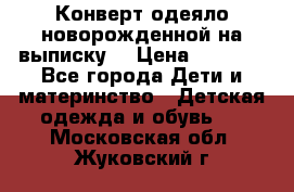 Конверт-одеяло новорожденной на выписку. › Цена ­ 1 500 - Все города Дети и материнство » Детская одежда и обувь   . Московская обл.,Жуковский г.